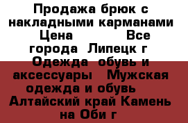 Продажа брюк с накладными карманами › Цена ­ 1 200 - Все города, Липецк г. Одежда, обувь и аксессуары » Мужская одежда и обувь   . Алтайский край,Камень-на-Оби г.